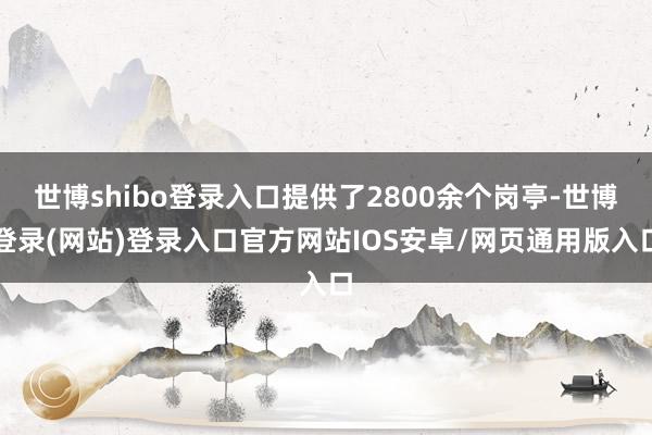 世博shibo登录入口提供了2800余个岗亭-世博登录(网站)登录入口官方网站IOS安卓/网页通用版入口