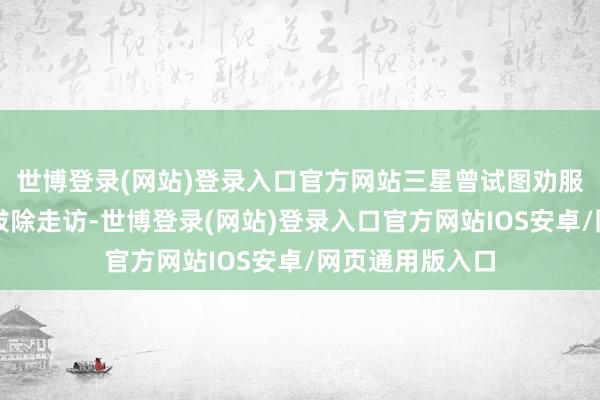 世博登录(网站)登录入口官方网站三星曾试图劝服印度税务机构拔除走访-世博登录(网站)登录入口官方网站IOS安卓/网页通用版入口