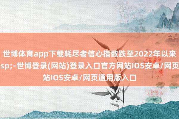 世博体育app下载耗尽者信心指数跌至2022年以来最低点 -世博登录(网站)登录入口官方网站IOS安卓/网页通用版入口