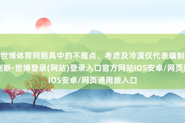世博体育同胞具中的不雅点、考虑及冷漠仅代表编制时的市集判断-世博登录(网站)登录入口官方网站IOS安卓/网页通用版入口