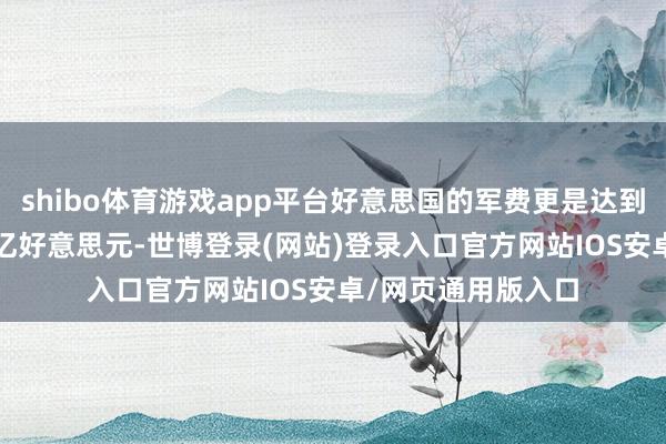 shibo体育游戏app平台好意思国的军费更是达到了创记录的8400亿好意思元-世博登录(网站)登录入口官方网站IOS安卓/网页通用版入口