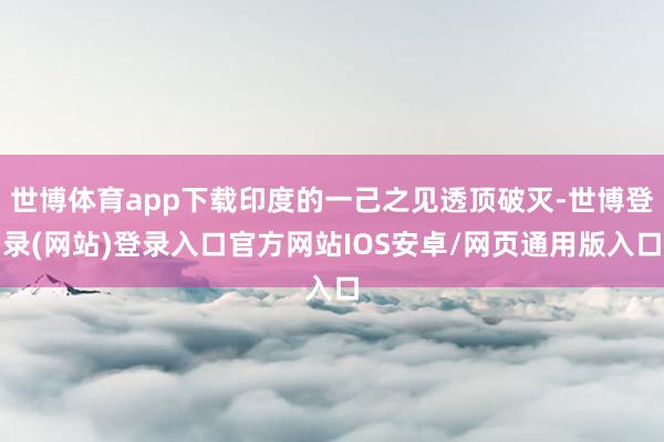 世博体育app下载印度的一己之见透顶破灭-世博登录(网站)登录入口官方网站IOS安卓/网页通用版入口