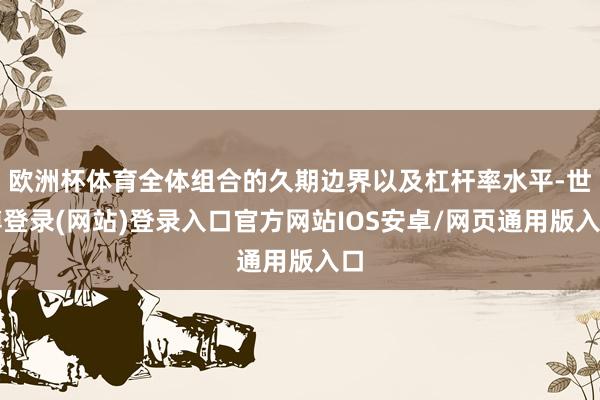 欧洲杯体育全体组合的久期边界以及杠杆率水平-世博登录(网站)登录入口官方网站IOS安卓/网页通用版入口