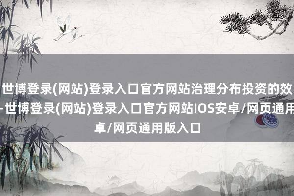 世博登录(网站)登录入口官方网站治理分布投资的效用问题-世博登录(网站)登录入口官方网站IOS安卓/网页通用版入口