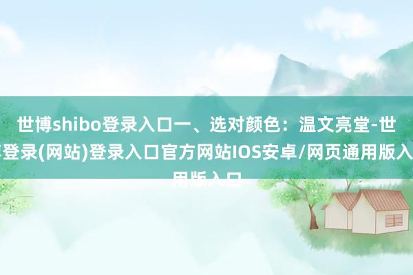 世博shibo登录入口一、选对颜色：温文亮堂-世博登录(网站)登录入口官方网站IOS安卓/网页通用版入口