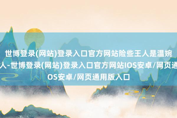 世博登录(网站)登录入口官方网站险些王人是温婉谦和的正人-世博登录(网站)登录入口官方网站IOS安卓/网页通用版入口
