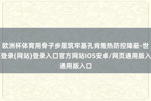 欧洲杯体育用骨子步履筑牢基孔肯雅热防控障蔽-世博登录(网站)登录入口官方网站IOS安卓/网页通用版入口