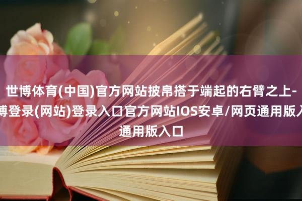 世博体育(中国)官方网站披帛搭于端起的右臂之上-世博登录(网站)登录入口官方网站IOS安卓/网页通用版入口