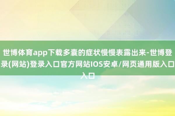 世博体育app下载多囊的症状慢慢表露出来-世博登录(网站)登录入口官方网站IOS安卓/网页通用版入口
