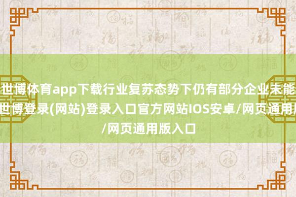 世博体育app下载行业复苏态势下仍有部分企业未能扭亏-世博登录(网站)登录入口官方网站IOS安卓/网页通用版入口