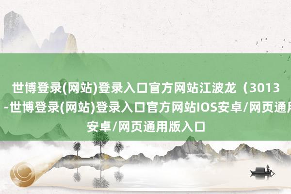 世博登录(网站)登录入口官方网站 江波龙(301308.SZ)-世博登录(网站)登录入口官方网站IOS安卓/网页通用版入口