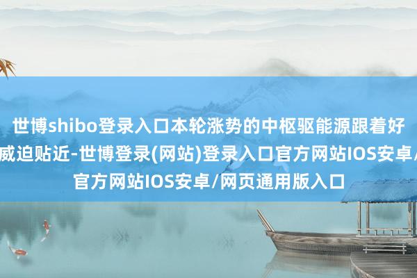 世博shibo登录入口本轮涨势的中枢驱能源跟着好意思国政府停摆威迫贴近-世博登录(网站)登录入口官方网站IOS安卓/网页通用版入口
