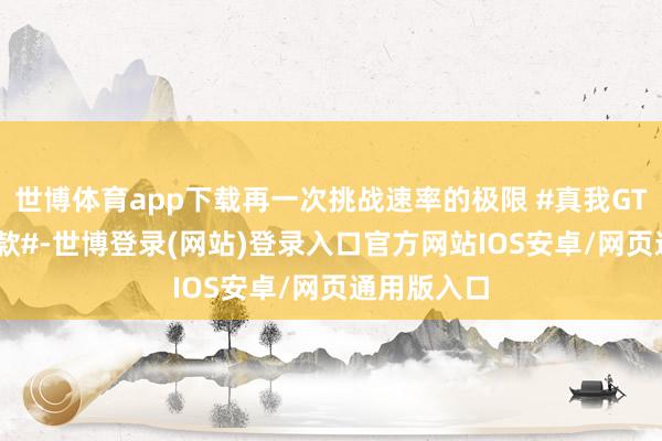 世博体育app下载再一次挑战速率的极限 #真我GT8Pro联名款#-世博登录(网站)登录入口官方网站IOS安卓/网页通用版入口