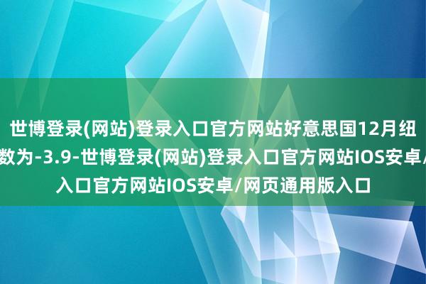 世博登录(网站)登录入口官方网站好意思国12月纽约联储制造业指数为-3.9-世博登录(网站)登录入口官方网站IOS安卓/网页通用版入口