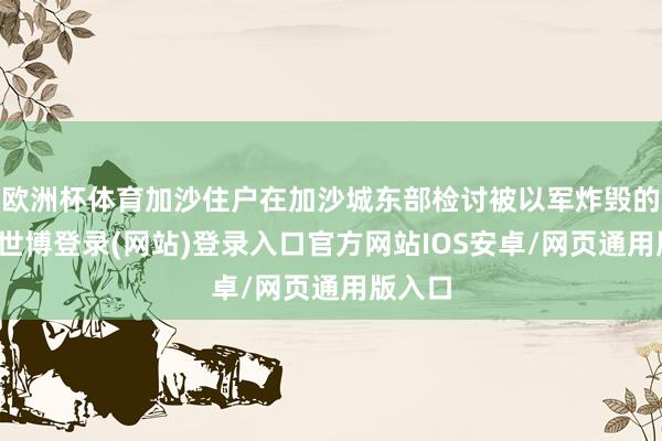 欧洲杯体育加沙住户在加沙城东部检讨被以军炸毁的建筑-世博登录(网站)登录入口官方网站IOS安卓/网页通用版入口