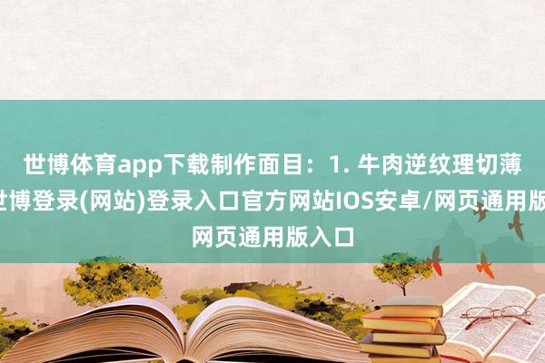 世博体育app下载制作面目：1. 牛肉逆纹理切薄片-世博登录(网站)登录入口官方网站IOS安卓/网页通用版入口