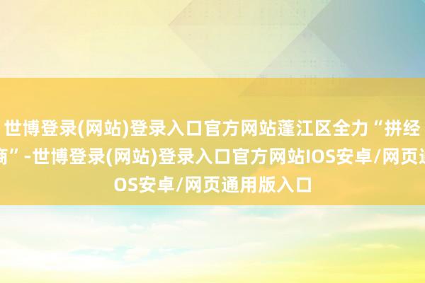 世博登录(网站)登录入口官方网站蓬江区全力“拼经济、大招商”-世博登录(网站)登录入口官方网站IOS安卓/网页通用版入口