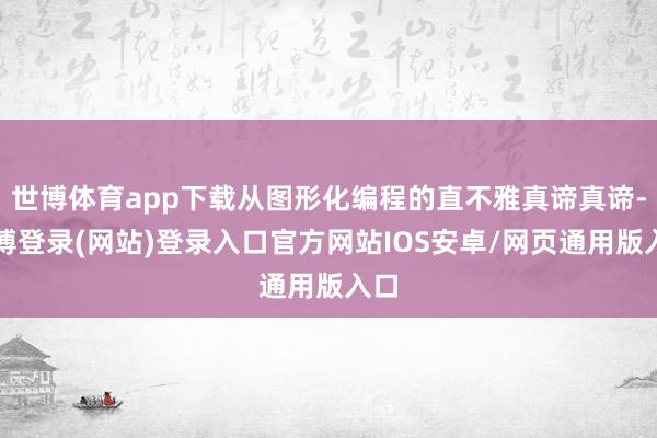 世博体育app下载从图形化编程的直不雅真谛真谛-世博登录(网站)登录入口官方网站IOS安卓/网页通用版入口