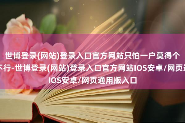 世博登录(网站)登录入口官方网站只怕一户莫得个千把亩地不行-世博登录(网站)登录入口官方网站IOS安卓/网页通用版入口